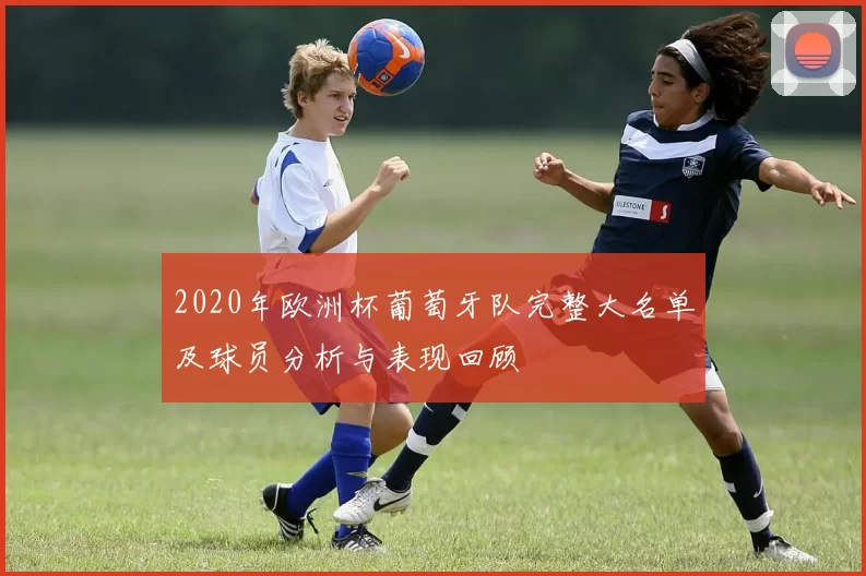 2020年欧洲杯葡萄牙队完整大名单及球员分析与表现回顾