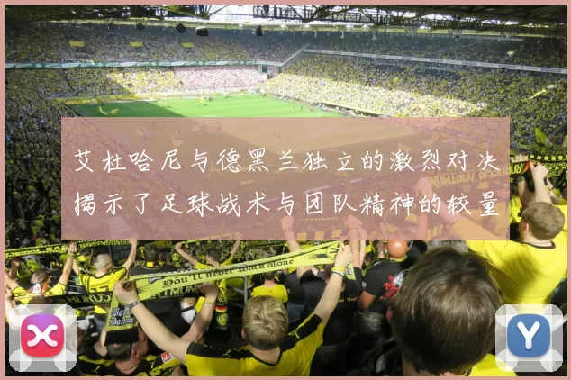 艾杜哈尼与德黑兰独立的激烈对决揭示了足球战术与团队精神的较量