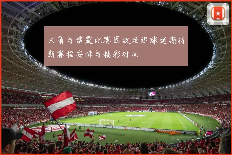 火箭与雷霆比赛因故延迟球迷期待新赛程安排与精彩对决