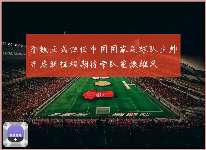 李铁正式担任中国国家足球队主帅开启新征程期待带队重振雄风