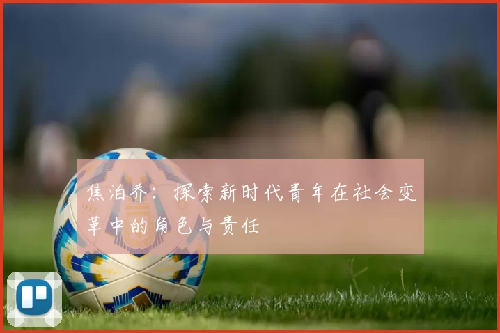 焦泊乔：探索新时代青年在社会变革中的角色与责任